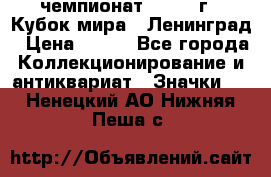 11.1) чемпионат : 1988 г - Кубок мира - Ленинград › Цена ­ 149 - Все города Коллекционирование и антиквариат » Значки   . Ненецкий АО,Нижняя Пеша с.